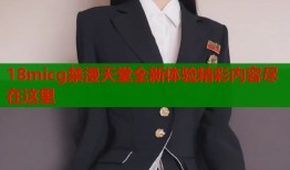 18micg禁漫天堂全新体验精彩内容尽在这里