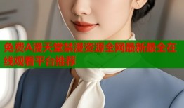 免费A漫天堂禁漫资源全网最新最全在线观看平台推荐