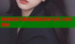 原神禁漫天堂精选图集赏析与同人创作揭秘