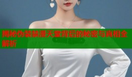 揭秘伪装禁漫天堂背后的秘密与真相全解析