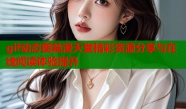 gif动态图禁漫天堂精彩资源分享与在线阅读体验提升