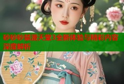 砂砂砂禁漫天堂3全新体验与精彩内容深度解析