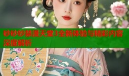 砂砂砂禁漫天堂3全新体验与精彩内容深度解析