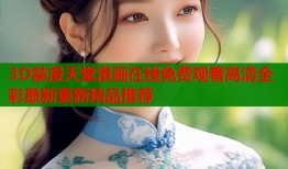 3D禁漫天堂漫画在线免费观看高清全彩最新更新精品推荐