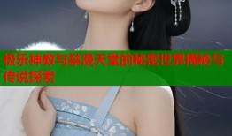 极乐神教与禁漫天堂的秘密世界揭秘与传说探索