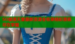 SO禁漫天堂最新资源全收录精彩漫画尽在掌握