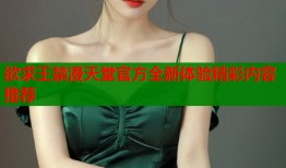 欲求王禁漫天堂官方全新体验精彩内容推荐
