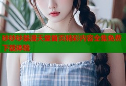 砂砂砂禁漫天堂首页精彩内容全集免费下载体验