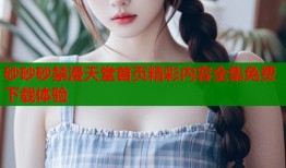 砂砂砂禁漫天堂首页精彩内容全集免费下载体验