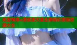 免密畅享a漫禁漫天堂全新精彩漫画资源大全