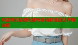 欢迎来到禁漫天堂畅享精彩漫画世界新体验