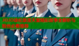 JOJO徐伦禁漫天堂精彩故事全解析与粉丝必看推荐