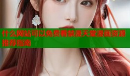 什么网站可以免费看禁漫天堂漫画资源推荐指南