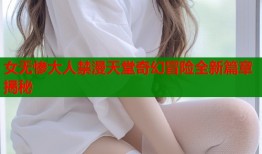 女无惨大人禁漫天堂奇幻冒险全新篇章揭秘