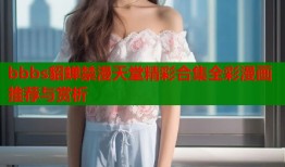 bbbs貂蝉禁漫天堂精彩合集全彩漫画推荐与赏析