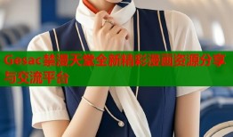 Gesac禁漫天堂全新精彩漫画资源分享与交流平台