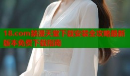 18.com禁漫天堂下载安装全攻略最新版本免费下载指南