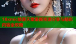 18xmic禁漫天堂最新资源分享与精彩内容全攻略