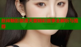 丝袜魅影禁漫天堂精彩故事全解析与推荐