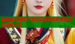 漏禁漫天堂排行榜精选优质免费漫画资源推荐大全