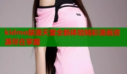 kidmo禁漫天堂全新体验精彩漫画资源尽在掌握