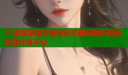 51漫画禁漫天堂全彩无删减精彩漫画资源分享平台