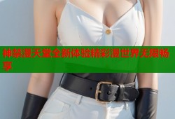 神禁漫天堂全新体验精彩漫世界无限畅享
