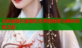 父妹禁漫天堂奇幻世界的秘密与羁绊探索之旅