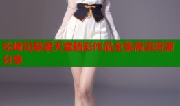 松崎司禁漫天堂精彩作品全集高清资源分享