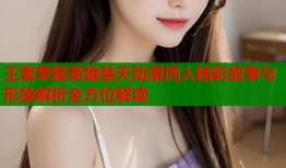 王者荣耀英雄禁天动漫同人精彩故事与形象解析全方位解读
