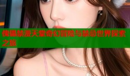 傀儡禁漫天堂奇幻冒险与禁忌世界探索之旅