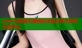 pixiv与禁漫天堂精彩作品分享与创作交流平台