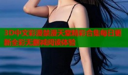 3D中文彩漫禁漫天堂精彩合集每日更新全彩无删减阅读体验