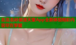 北北北砂禁漫天堂App全新体验精彩内容尽在掌握