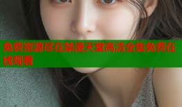 免费资源尽在禁漫天堂高清全集免费在线观看