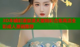 3D本铺彩漫禁漫天堂精彩合集高清全彩成人漫画推荐