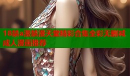 18禁a漫禁漫天堂精彩合集全彩无删减成人漫画推荐