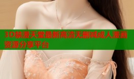 3D禁漫天堂最新高清无删减成人漫画资源分享平台