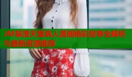 JM禁漫天堂真人漫画精彩故事全解析与最新资源推荐