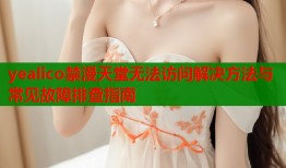 yealico禁漫天堂无法访问解决方法与常见故障排查指南