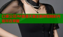 口袋公司JM禁漫天堂全新体验精彩内容尽在掌握