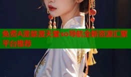 免费A漫禁漫天堂so导航全新资源汇聚平台推荐