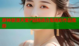 原神禁漫天堂P站精选合集精彩作品推荐