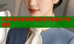 K资源全解析及翻译禁漫天堂精彩内容推荐