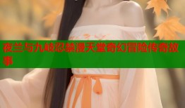 夜兰与九岐忍禁漫天堂奇幻冒险传奇故事