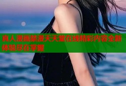 真人漫画禁漫天天堂在线精彩内容全新体验尽在掌握