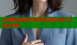 gif图精选禁漫天堂高清资源分享与下载全攻略