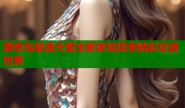 爱奇岛禁漫天堂全新体验探索精彩动漫世界