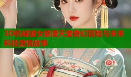 3D机械彼女禁漫天堂奇幻冒险与未来科技激情故事