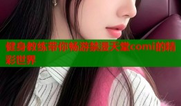 健身教练带你畅游禁漫天堂comi的精彩世界